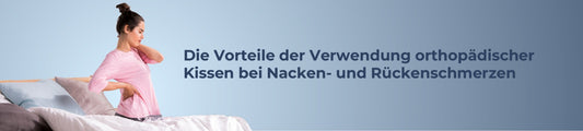 Die Vorteile der Verwendung orthopädischer Kissen bei Nacken- und Rückenschmerzen