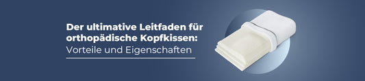 Der ultimative Leitfaden für orthopädische Kopfkissen: Vorteile und Eigenschaften